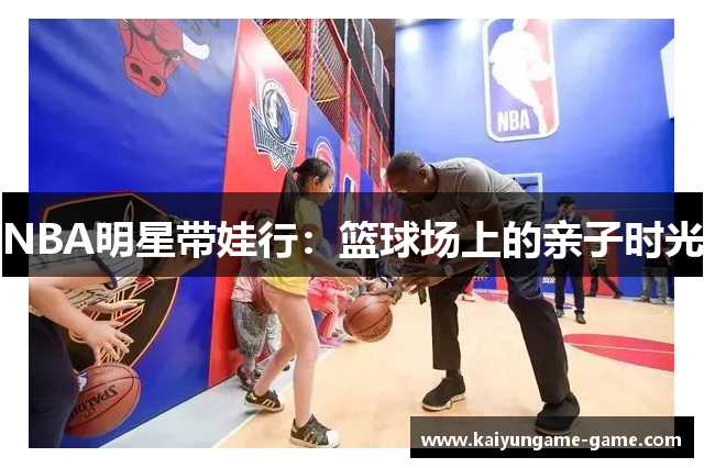 NBA明星带娃行：篮球场上的亲子时光