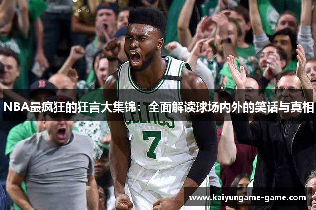 NBA最疯狂的狂言大集锦：全面解读球场内外的笑话与真相