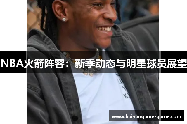 NBA火箭阵容：新季动态与明星球员展望