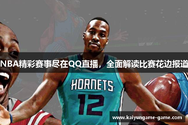 NBA精彩赛事尽在QQ直播，全面解读比赛花边报道