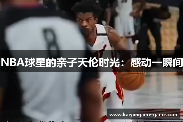 NBA球星的亲子天伦时光：感动一瞬间