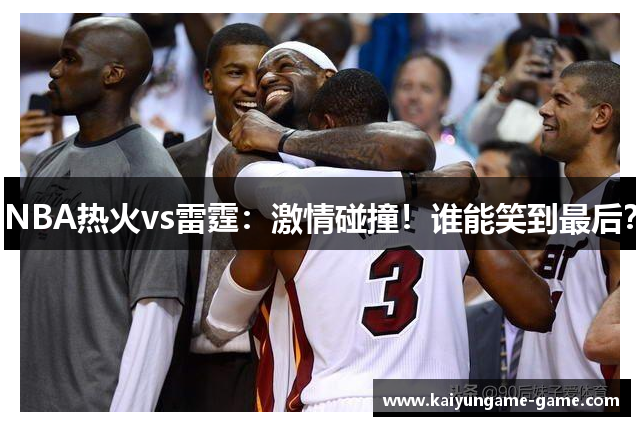 NBA热火vs雷霆：激情碰撞！谁能笑到最后？