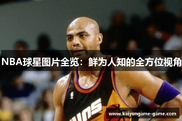 NBA球星图片全览：鲜为人知的全方位视角