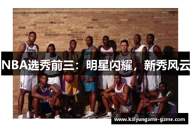 NBA选秀前三：明星闪耀，新秀风云