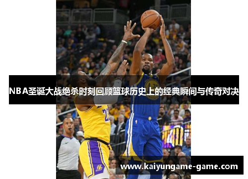 NBA圣诞大战绝杀时刻回顾篮球历史上的经典瞬间与传奇对决