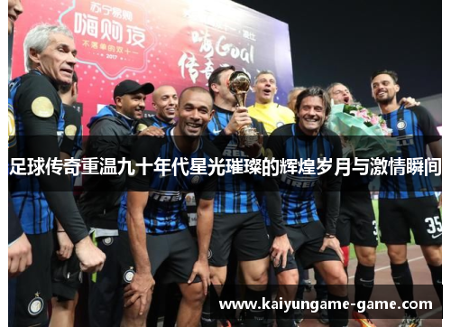 足球传奇重温九十年代星光璀璨的辉煌岁月与激情瞬间