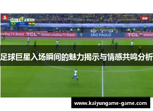 足球巨星入场瞬间的魅力揭示与情感共鸣分析