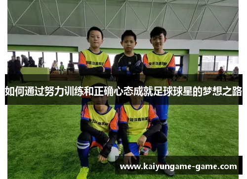 如何通过努力训练和正确心态成就足球球星的梦想之路
