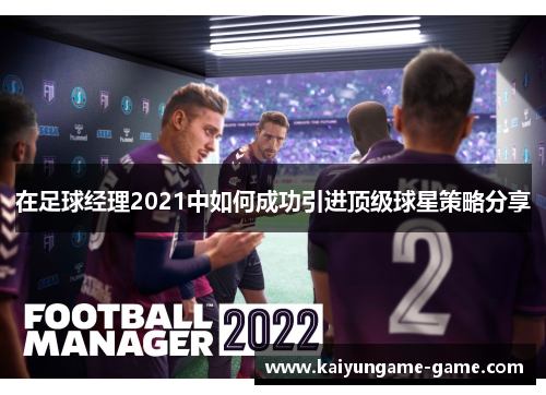 在足球经理2021中如何成功引进顶级球星策略分享