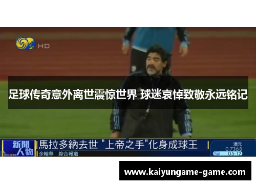 足球传奇意外离世震惊世界 球迷哀悼致敬永远铭记