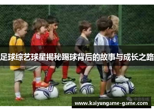 足球综艺球星揭秘踢球背后的故事与成长之路