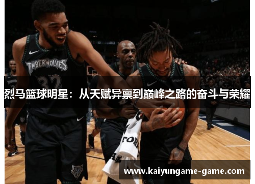 烈马篮球明星：从天赋异禀到巅峰之路的奋斗与荣耀