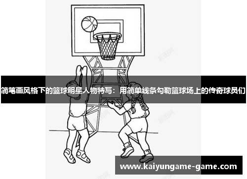 简笔画风格下的篮球明星人物特写：用简单线条勾勒篮球场上的传奇球员们