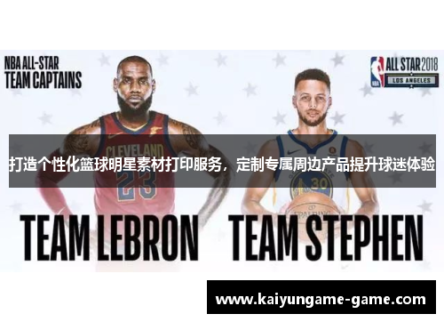 打造个性化篮球明星素材打印服务，定制专属周边产品提升球迷体验